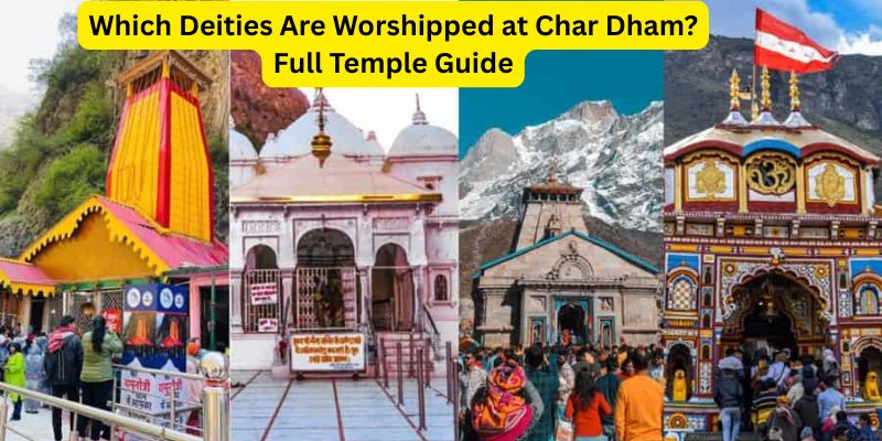 Which Deities Are Worshipped at Char Dham? Full Temple Guide
